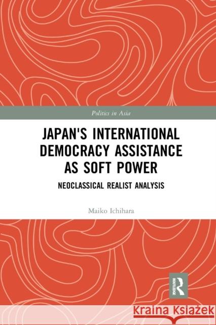 Japan's International Democracy Assistance as Soft Power: Neoclassical Realist Analysis Ichihara, Maiko 9780367272845 Taylor and Francis