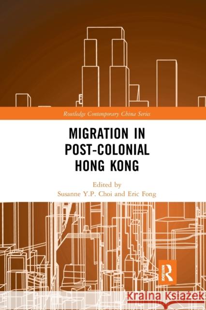 Migration in Post-Colonial Hong Kong Susanne Y.P. Choi (Chinese University Ho Eric Fong (Chinese University of Hong Ko  9780367272852