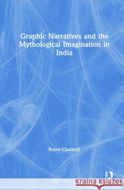 Graphic Narratives and the Mythological Imagination in India Roma Chatterji 9780367272869 Routledge Chapman & Hall