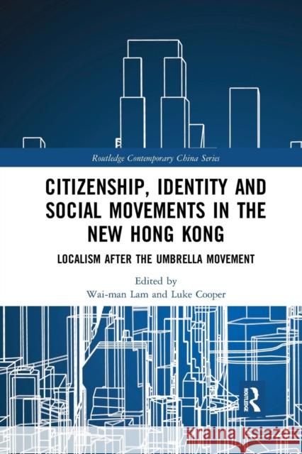Citizenship, Identity and Social Movements in the New Hong Kong: Localism After the Umbrella Movement Wai-Man Lam Luke Cooper 9780367272937 Routledge