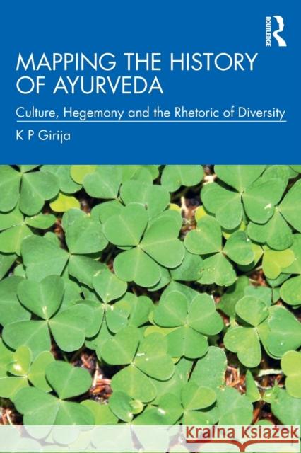 Mapping the History of Ayurveda: Culture, Hegemony and the Rhetoric of Diversity K. P. Girija 9780367273002 Routledge Chapman & Hall