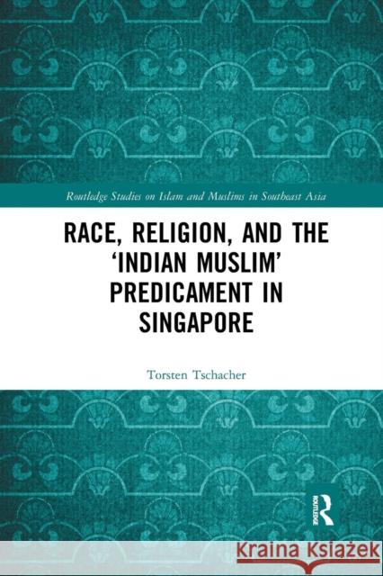 Race, Religion, and the 'Indian Muslim' Predicament in Singapore Tschacher, Torsten 9780367273033 Taylor and Francis