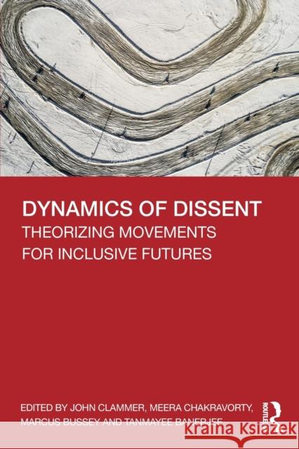 Dynamics of Dissent: Theorizing Movements for Inclusive Futures John Clammer Meera Chakravorty Marcus Bussey 9780367273224 Routledge Chapman & Hall
