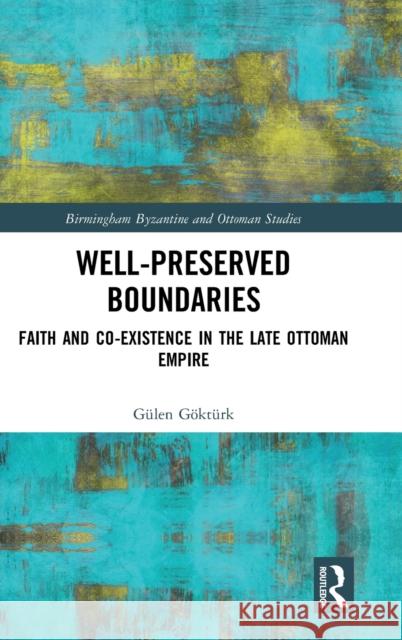 Well-Preserved Boundaries: Faith and Co-Existence in the Late Ottoman Empire Gulen Gokturk 9780367273385 Routledge