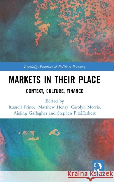 Markets in Their Place: Context, Culture, Finance Russell Prince Matthew Henry Carolyn Morris 9780367273408
