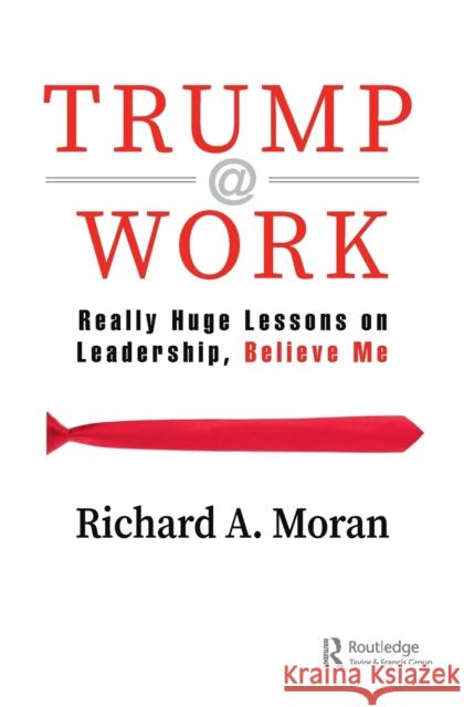 Trump @ Work: Really Huge Lessons on Leadership, Believe Me Richard A. Moran 9780367273545 Routledge