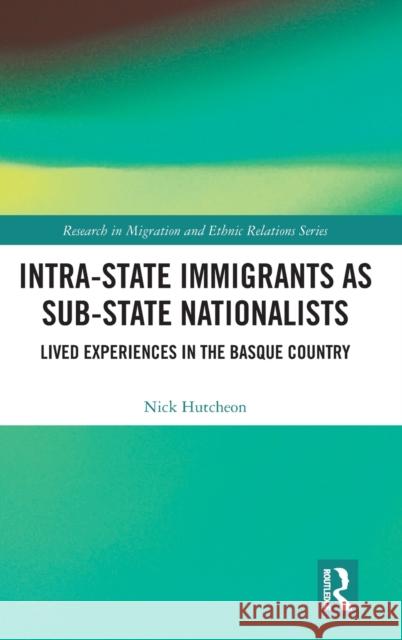 Intra-State Immigrants as Sub-State Nationalists: Lived Experiences in the Basque Country Nick Hutcheon 9780367273552