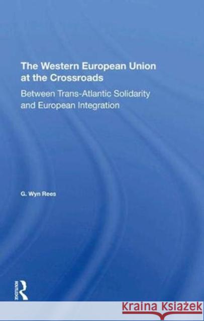 The Western European Union at the Crossroads: Between Trans-Atlantic Solidarity and European Integration Rees, G. Wyn 9780367273750 Routledge