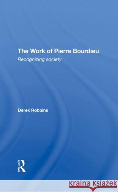 The Work of Pierre Bourdieu: Recognizing Society Derek Robbins 9780367273835 Routledge