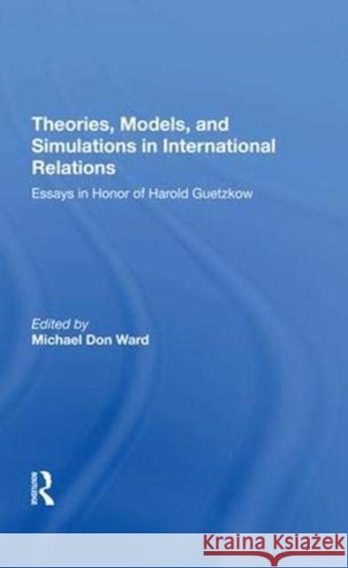 Theories, Models, and Simulations in International Relations: Essays and Research in Honor of Harold Guetzkow Ward, Michael D. 9780367273934