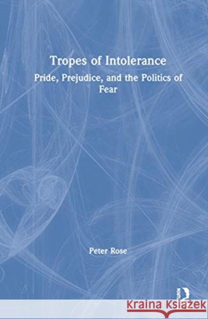 Tropes of Intolerance: Pride, Prejudice, and the Politics of Fear Rose, Peter 9780367274900 Routledge