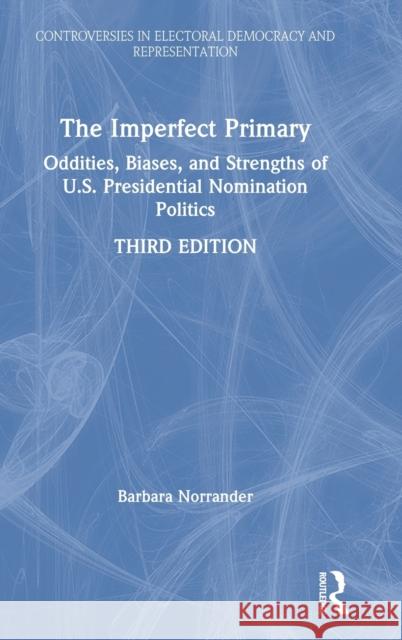 The Imperfect Primary: Oddities, Biases, and Strengths of U.S. Presidential Nomination Politics Barbara Norrander 9780367274931 Routledge