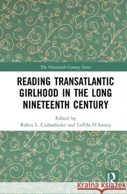 Reading Transatlantic Girlhood in the Long Nineteenth Century Robin L. Cadwallader Luella D'Amico 9780367274962