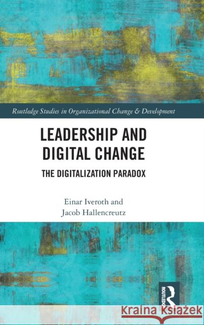 Leadership and Digital Change: The Digitalization Paradox Einar Iveroth Jacob Hallencreutz 9780367275013 Routledge
