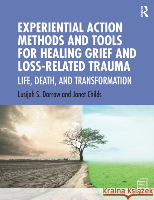 Experiential Action Methods and Tools for Healing Grief and Loss-Related Trauma: Life, Death, and Transformation Lusijah Sutherland Darrow Janet Childs 9780367275020