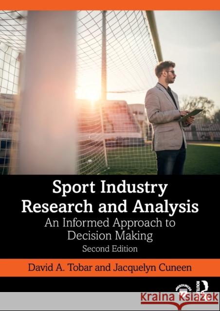 Sport Industry Research and Analysis: An Informed Approach to Decision Making David A. Tobar Jacquelyn Cuneen 9780367275266 Routledge