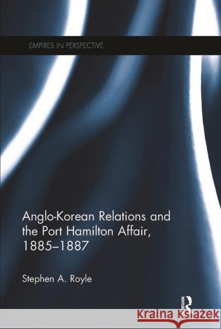 Anglo-Korean Relations and the Port Hamilton Affair, 1885-1887 Stephen a. Royle 9780367275327 Routledge