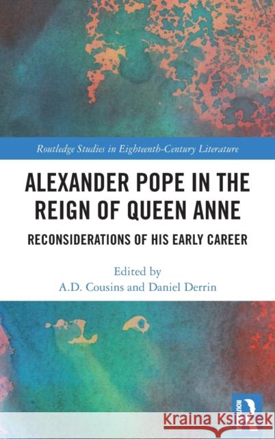 Alexander Pope in the Reign of Queen Anne: Reconsiderations of His Early Career Cousins, A. D. 9780367275532 Routledge