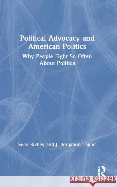 Political Advocacy and American Politics: Why People Fight So Often about Politics Sean Richey J. Benjamin Taylor 9780367275563 Routledge