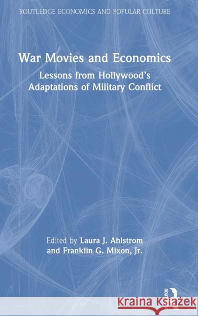 War Movies and Economics: Lessons from Hollywood's Adaptations of Military Conflict Laura J. Ahlstrom Franklin G. Mixo 9780367275600 Routledge