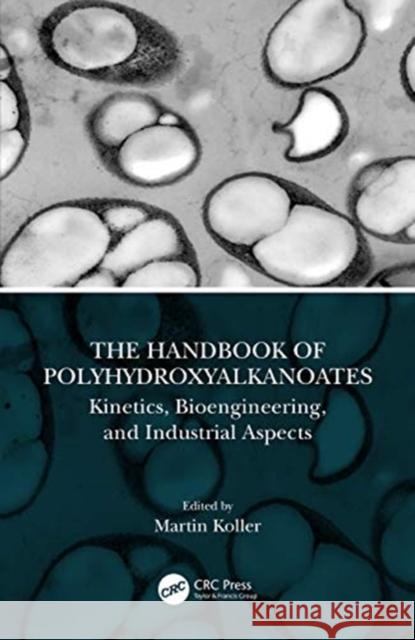 The Handbook of Polyhydroxyalkanoates: Kinetics, Bioengineering, and Industrial Aspects Martin Koller 9780367275624 CRC Press