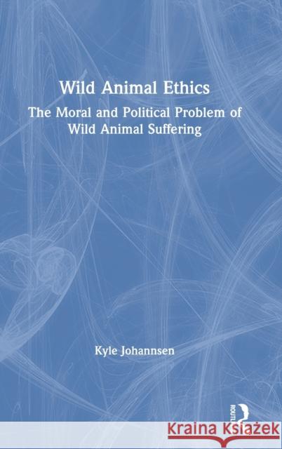 Wild Animal Ethics: The Moral and Political Problem of Wild Animal Suffering Johannsen, Kyle 9780367275686 Routledge