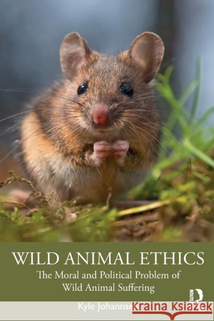 Wild Animal Ethics: The Moral and Political Problem of Wild Animal Suffering Kyle Johannsen 9780367275709 Routledge