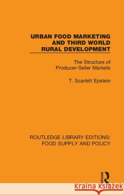 Urban Food Marketing and Third World Rural Development: The Structure of Producer-Seller Markets T. Scarlett Epstein 9780367275747 Routledge