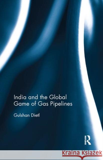 India and the Global Game of Gas Pipelines Gulshan Dietl 9780367276089 Routledge Chapman & Hall