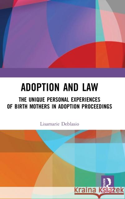 Adoption and Law: The Unique Personal Experiences of Birth Mothers in Adoption Proceedings Deblasio, Lisamarie 9780367276157 Routledge