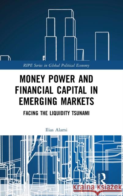 Money Power and Financial Capital in Emerging Markets: Facing the Liquidity Tsunami Ilias Alami 9780367276478 Routledge