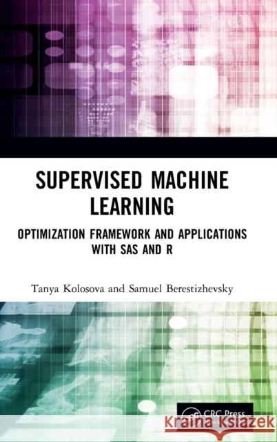 Supervised Machine Learning: Optimization Framework and Applications with SAS and R Kolosova, Tanya 9780367277321 Taylor & Francis Ltd