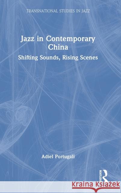 Jazz in Contemporary China: Shifting Sounds, Rising Scenes Adiel Portugali 9780367277383