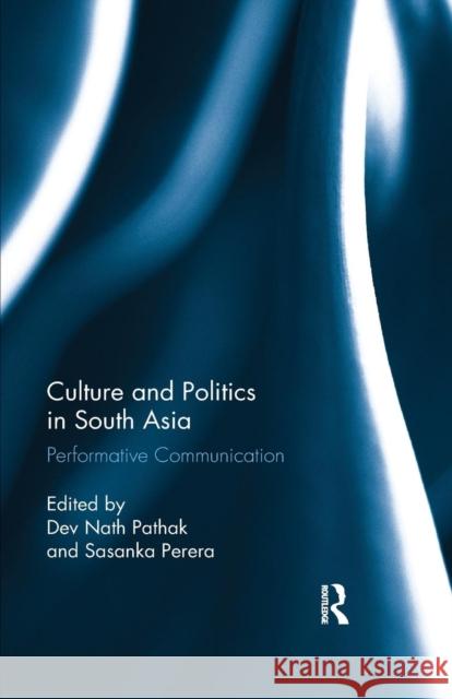 Culture and Politics in South Asia: Performative Communication Pathak, Dev Nath 9780367277642