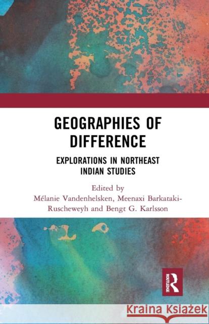 Geographies of Difference: Explorations in Northeast Indian Studies Vandenhelsken, Mélanie 9780367277901