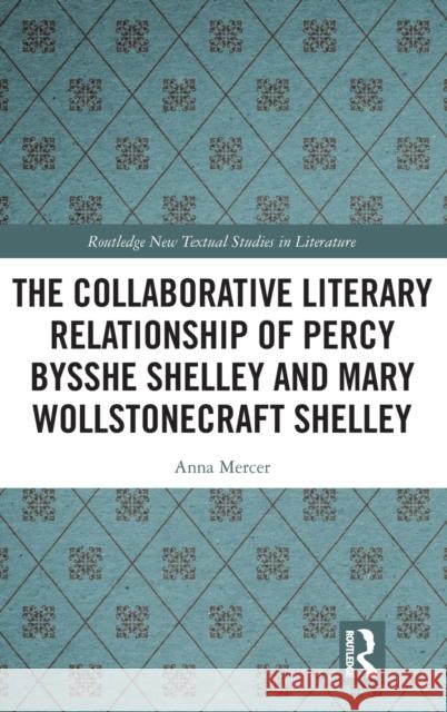 The Collaborative Literary Relationship of Percy Bysshe Shelley and Mary Wollstonecraft Shelley Anna Mercer 9780367277956 Routledge