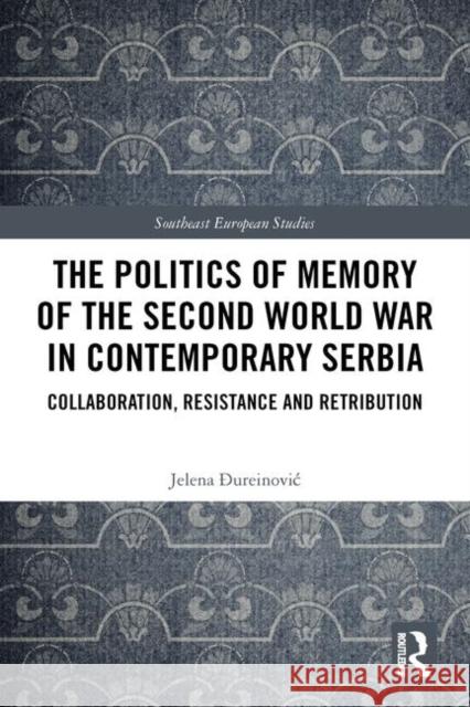 The Politics of Memory of the Second World War in Contemporary Serbia: Collaboration, Resistance and Retribution Jelena Đureinovic 9780367278045 Routledge