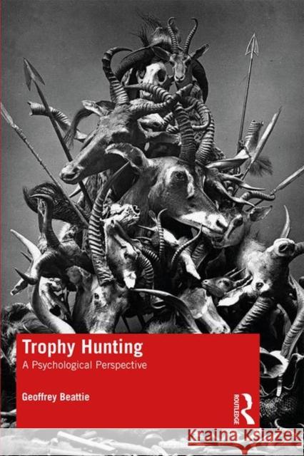 Trophy Hunting: A Psychological Perspective Geoffrey Beattie 9780367278168