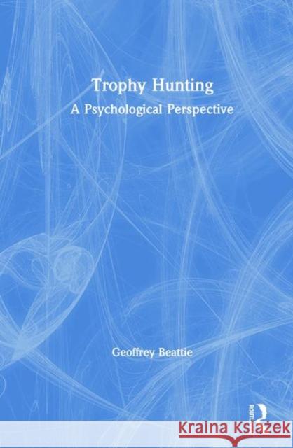 Trophy Hunting: A Psychological Perspective Geoffrey Beattie 9780367278175 Routledge