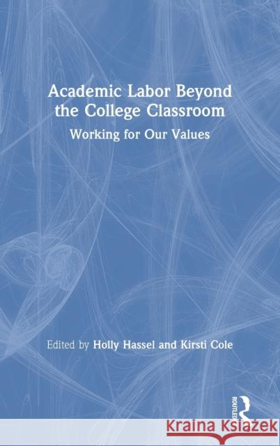 Academic Labor Beyond the College Classroom: Working for Our Values Holly Hassel Kirsti Cole 9780367278229 Routledge