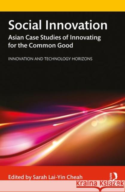 Social Innovation: Asian Case Studies of Innovating for the Common Good Sarah Lai Cheah 9780367278243 Routledge