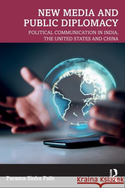 New Media and Public Diplomacy: Political Communication in India, the United States and China Parama Sinh 9780367278328 Routledge Chapman & Hall