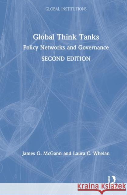 Global Think Tanks: Policy Networks and Governance James G. McGann Laura C. Whelan 9780367278540