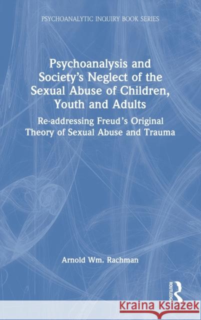 Psychoanalysis and Society's Neglect of the Sexual Abuse of Children, Youth and Adults: Re-addressing Freud's Original Theory of Sexual Abuse and Trau Rachman, Arnold Wm 9780367278731 Routledge
