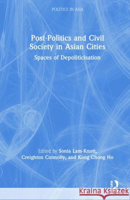 Post-Politics and Civil Society in Asian Cities: Spaces of Depoliticisation Lam-Knott, Sonia 9780367278823 Routledge