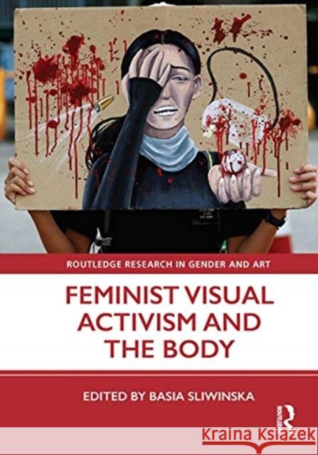 Feminist Visual Activism and the Body Basia Sliwinska 9780367278991