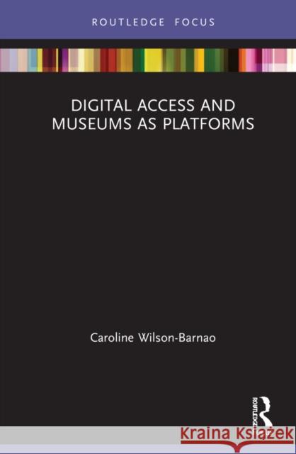 Digital Access and Museums as Platforms Caroline Wilson-Barnao 9780367279141