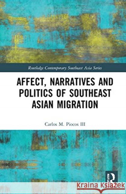 Affect, Narratives and Politics of Southeast Asian Migration Carlos M. Pioco 9780367279165 Routledge