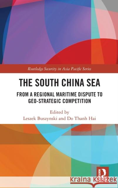 The South China Sea: From a Regional Maritime Dispute to Geo-Strategic Competition Leszek Buszynski Do Thanh Hai 9780367279479 Routledge