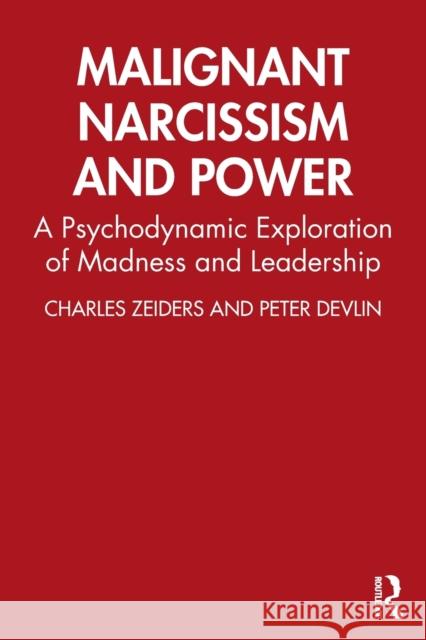 Malignant Narcissism and Power: A Psychodynamic Exploration of Madness and Leadership Charles Zeiders Peter Devlin 9780367279646 Routledge